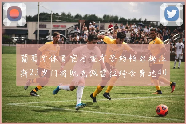 葡萄牙体育官方宣布签约帕尔梅拉斯23岁门将凯克佩雷拉转会费达400万欧元